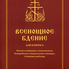 Всенощное бдение для клироса. Чинопоследование с пояснениями. Богородичны. Евангельские стихиры. Уставная таблица. Сост. Соколова О.А.