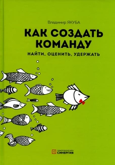 Как создать команду: найти, оценить, удержать. 3-е изд., стер. Якуба В.А.