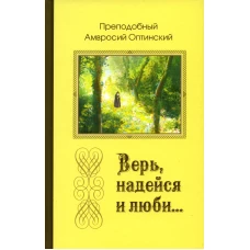 Верь, надейся и люби&hellip; Наставления преподобного старца Амвросия Оптинского.