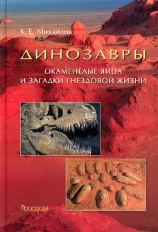 Динозавры: Окаменелые яйца и загадки гнездовой жизни. Михайлов К.Е.