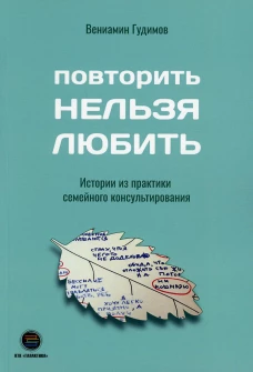 Повторить Нельзя Любить. Истории из практики семейного консультирования. Гудимов В.В.