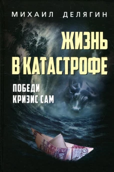 Жизнь в катастрофе. Победи кризис сам. 6-е изд., перераб.и доп. Делягин М.Г.
