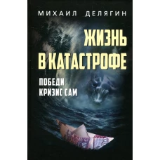 Жизнь в катастрофе. Победи кризис сам. 6-е изд., перераб.и доп. Делягин М.Г.