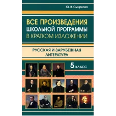 Все произведения школьной программы в кратком изложении. Русская и зарубежная литература. 5 кл. Смирнова Ю.В.