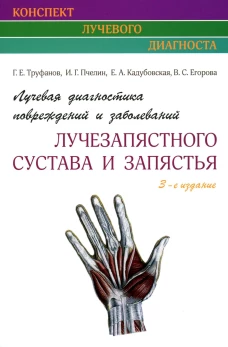 Лучевая диагностика повреждений и заболеваний лучезапястного сустава и запястья. (Конспект лучевого диагноста) 3-е изд. Труфанов Г.Е., Пчелин И.Г., Кадубовская Е.А.