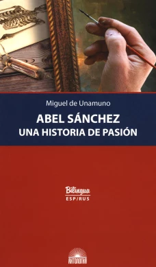 Abel Sanchez. Una Historia de Pasion = Авель Санчес. История одной страсти: параллельный текст: на исп. и рус.яз. Унамуно М.