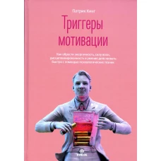 Триггеры мотивации. Как обрести энергичность, силу воли, дисциплинированность и умение действовать быстро с помощью психологических техник. Кинг П.