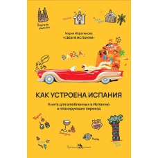 Как устроена Испания. Книга для влюбленных в страну и планирующих переезд. Ибрагимова М.