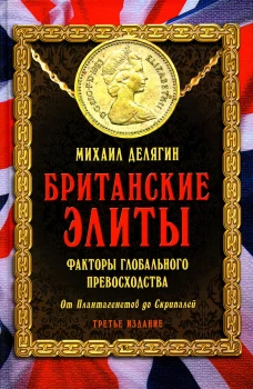 Британские элиты: факторы глобального превосходства. От Плантагенетов до Скрипалей. 3-е изд., испр. Делягин М.Г.