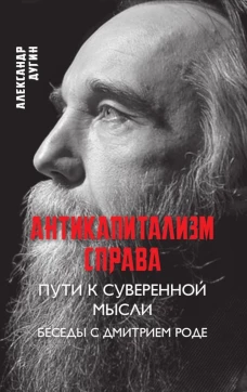 Антикапитализм справа. Пути к суверенной мысли. Беседы с Д.В.Роде. Дугин А.Г.