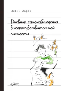 Дневник самонаблюдения высокочувствительной личности. Практическое руководство для высокочувствительной личности и групп поддержки чувствит. Людей. Эйрон Э.