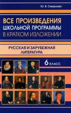 Все произведения школьной программы в кратком изложении. Русская и зарубежная литература. 6 кл. Смирнова Ю.В.