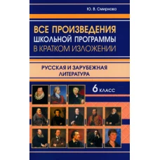 Все произведения школьной программы в кратком изложении. Русская и зарубежная литература. 6 кл. Смирнова Ю.В.