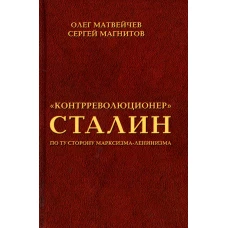 Контрреволюционер Сталин: по ту сторону марксизма-ленинзма. Матвейчев О.А., Магнитов С.Н.