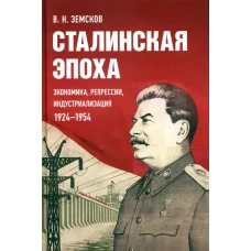 Сталинская эпоха: экономика, репрессии, индустриализация. 1924-1954. Земсков В.Н.