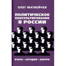 Политическое консультирование в России. Вчера, сегодня, завтра. Матвейчев О.А.