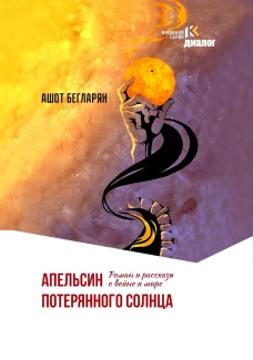 Апельсин потерянного солнца: Роман и рассказы о войне и мире. Бегларян А.Э.
