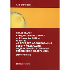 Комментарий к ФЗ от 22 декабря 2020г. № 439-ФЗ "О порядке формирования Совета Федерации Федерального Собрания РФ" (постатейный). Борисов А.Н.