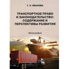 Транспортное право и законодательство: содержание и перспективы развития: монография. Иванова Т.Н.