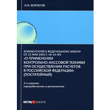 Комментарий к ФЗ "О применении контрольно-кассовой техники при осуществлении расчетов в Российской Федерации" 3-е изд., перераб.и доп. Борисов А.Н.