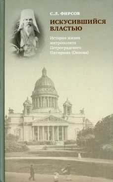 Искусившийся властью. История жизни митрополита Петроградского Питирима (Окнова). Фирсов С.Л.