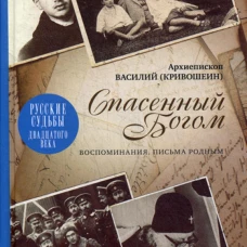 Спасенный Богом; Воспоминания; Письма родным. Василий (Кривошеин), архиеписко