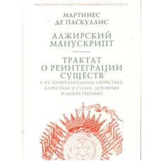 Паскуалис М.де. Алжирский манускрипт. Трактат о реинтеграции существ в их первоначальных свойствах, качествах и силах, духовных и божественных / М. де Паскуалис; пер. с фр. В. А. Ткаченко-Гильдебрандта