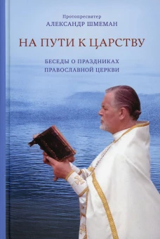 На пути к царству. Беседы о праздниках Православной церкви. Александр (Шмеман), протопресвитер