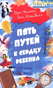 Пять путей к сердцу ребенка. 12-е изд. Чепмен Г., Кэмпбелл Р.