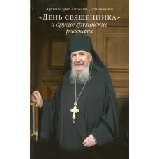 День священника и другие грузинские рассказы. 2-е изд. Антоний (Гулиашвили), архимандрит