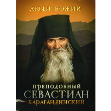 Люди Божии. Преподобный Севастиан Карагандинский. Сост. Рожнева О.Л.