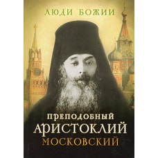 Люди Божии. Преподобный Аристоклий Московский. Сост. Рожнева О.Л.