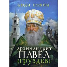 Люди Божии. Архимандрит Павел (Груздев). 2-е изд. Сост. Рожнева О.Л.
