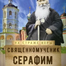На страже Веры. Священномученик Серафим (Звездинский). Сост. Рожнева О.Л.