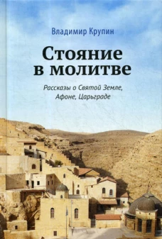 Стояние в молитве: рассказы о Святой Земле, Афоне, Царьграде. Крупин В.Н.