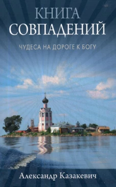 Книга совпадений. Чудеса на дороге к Богу: рассказы. Казакевич А.А.