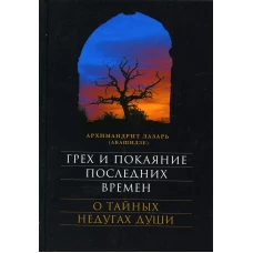 Грех и покаяние последних времен. О тайных недугах души. 7-е изд. Лазарь (Абашидзе), архимандрит