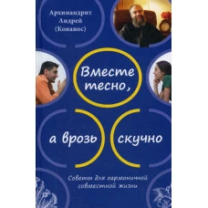 Вместе тесно, а врозь скучно. Советы для гармоничной совместной жизни. 2-е изд. Андрей (Конанос), архимандрит