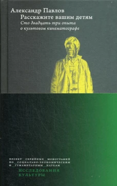 Расскажите вашим детям: Сто двадцать три опыта о культовом кинематографе. 3-е изд., перераб.и доп. Павлов А.В.