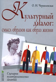 Культурный диалог: смысл образов как образ жизни. Сценарии культурно-логических занятий: Учебно-методическое пособие. Чернилевская О. Н.