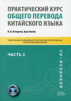 Практический курс общего перевода китайского языка: Универсальный мультимедийный профессионально ориентированный учебно-методический комплекс. Ч. 2. Кочергин И.В., Хуан Лилян