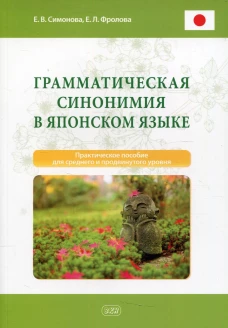 Грамматическая синонимия в японском языке: практическое пособие для среднего и продвинутого уровня. Фролова Е.Л., Симонова Е.В.