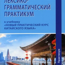 Лексико-грамматический практикум к учебнику "Новый практический курс китайского языка". Благая А.В., Мальцева И.В