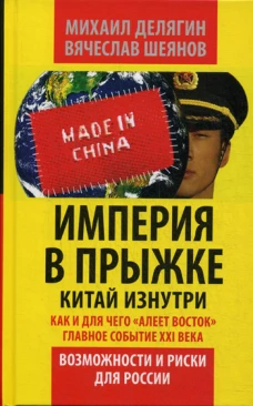 Империя в прыжке. Китай изнутри. Как и для чего "алеет Восток". Главное событие 21 в. Возможности и риски для России. Делягин М.Г., Шеянов В.В.