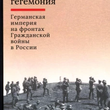 Непосильная гегемония: Германская империя на фронтах Гражданской войны в России. Ланник Л.В