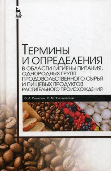 Термины и определения в области гигиены питания, однородных групп продовольственного сырья и пищевых продуктов растительного происхождения. Справочник. Позняковский В.М., Рязанова О.А.