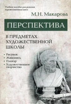 Перспектива в предметах художественной школы: рисунок, живопись, пленэр, художественное творчество: учебное пособие. Макарова М.Н.