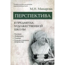 Перспектива в предметах художественной школы: рисунок, живопись, пленэр, художественное творчество: учебное пособие. Макарова М.Н.