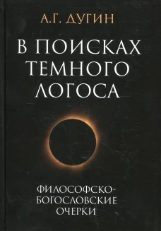 В поисках темного Логоса (философско-богословские очерки). 2-е изд. Дугин А.Г.