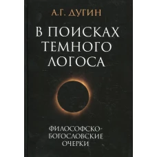 В поисках темного Логоса (философско-богословские очерки). 2-е изд. Дугин А.Г.